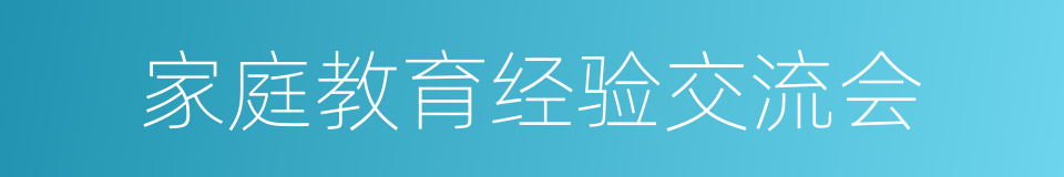 家庭教育经验交流会的同义词