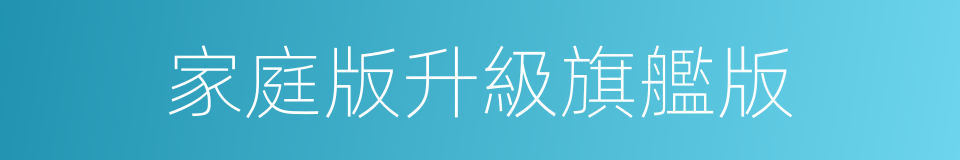 家庭版升級旗艦版的同義詞