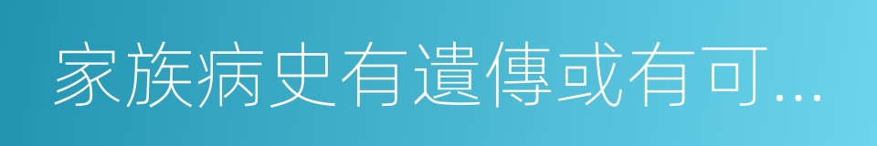 家族病史有遺傳或有可能遺傳的疾病的同義詞