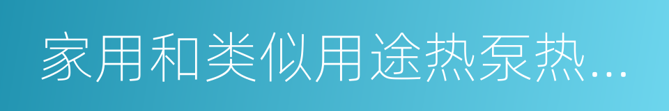 家用和类似用途热泵热水器的同义词