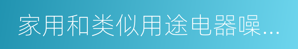 家用和类似用途电器噪声限值的同义词