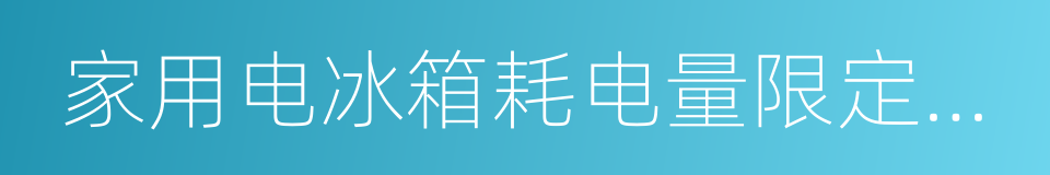 家用电冰箱耗电量限定值及能源效率等级的同义词