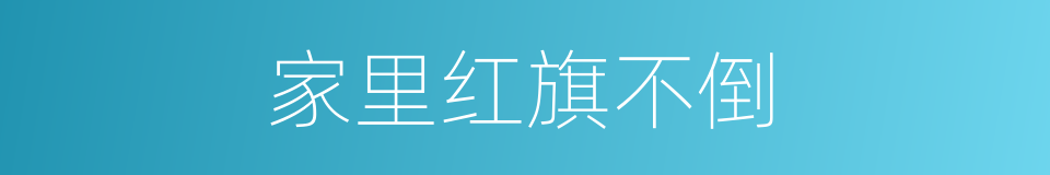 家里红旗不倒的同义词