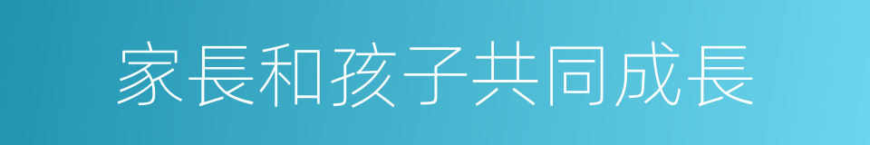 家長和孩子共同成長的同義詞