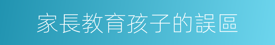 家長教育孩子的誤區的同義詞