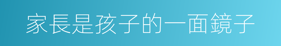 家長是孩子的一面鏡子的同義詞
