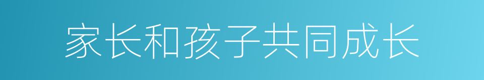 家长和孩子共同成长的意思