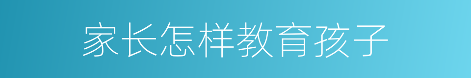 家长怎样教育孩子的同义词