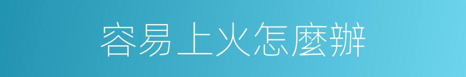 容易上火怎麼辦的同義詞
