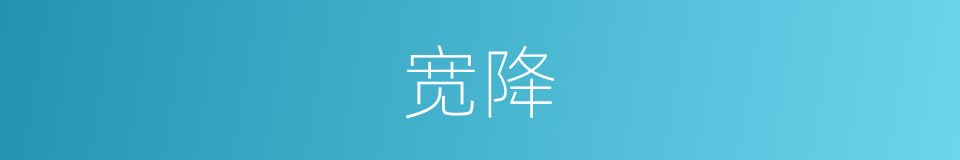宽降的意思