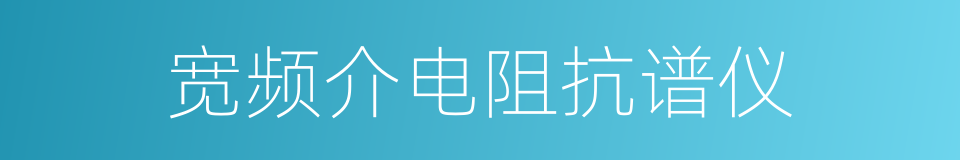 宽频介电阻抗谱仪的同义词
