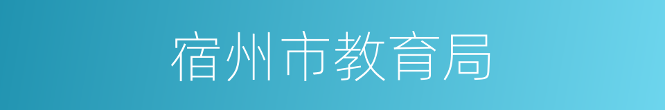 宿州市教育局的同义词