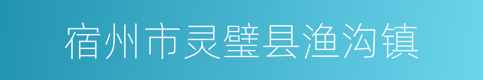 宿州市灵璧县渔沟镇的同义词