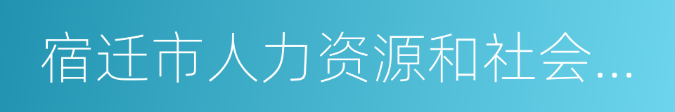 宿迁市人力资源和社会保障网的同义词