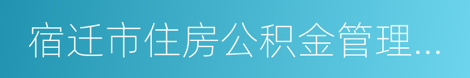 宿迁市住房公积金管理中心的同义词