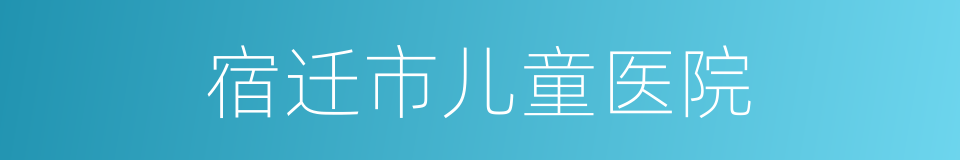 宿迁市儿童医院的同义词