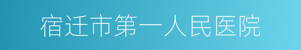 宿迁市第一人民医院的同义词