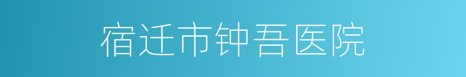 宿迁市钟吾医院的同义词