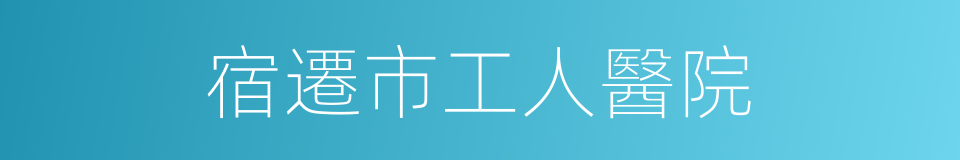 宿遷市工人醫院的同義詞