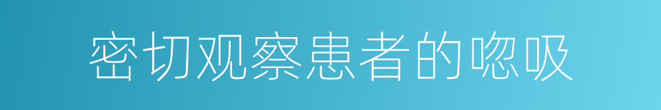密切观察患者的唿吸的同義詞