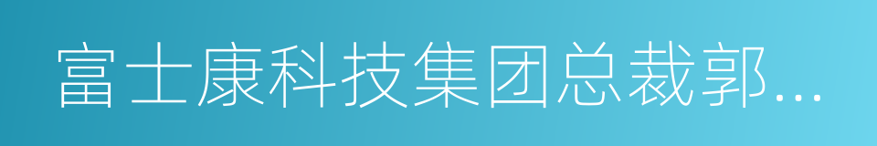 富士康科技集团总裁郭台铭的同义词