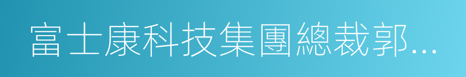 富士康科技集團總裁郭台銘的同義詞