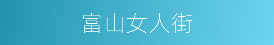 富山女人街的同义词