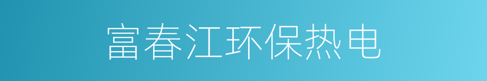 富春江环保热电的同义词