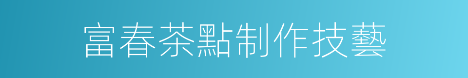 富春茶點制作技藝的同義詞