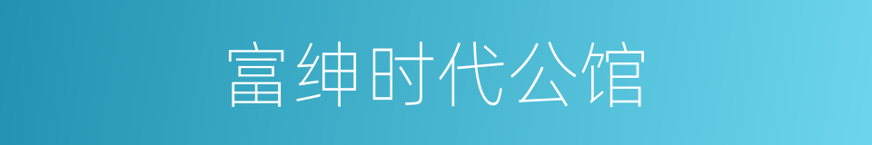 富绅时代公馆的同义词