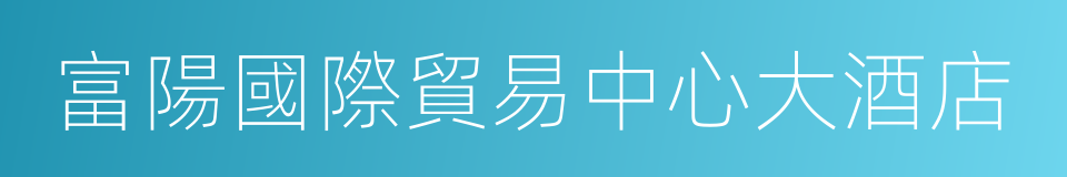富陽國際貿易中心大酒店的同義詞