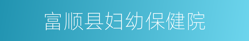 富顺县妇幼保健院的同义词