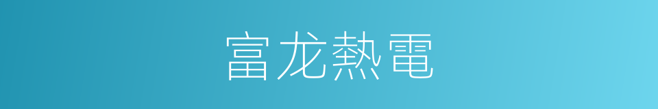 富龙熱電的同義詞