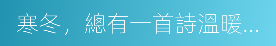 寒冬，總有一首詩溫暖你的心的同義詞