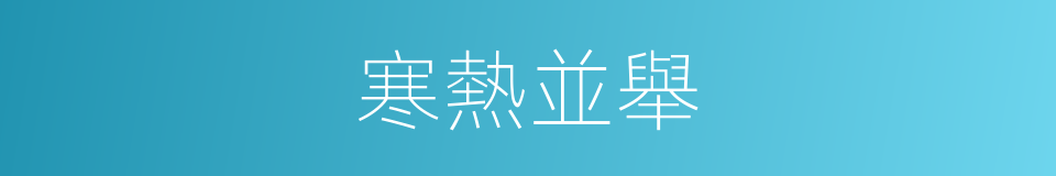 寒熱並舉的同義詞