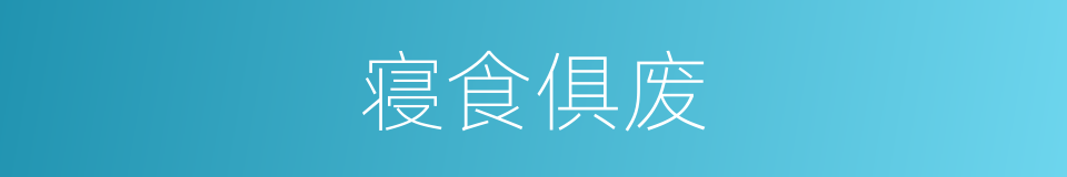 寝食俱废的意思