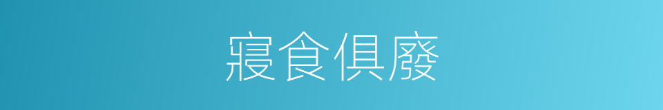 寢食俱廢的意思
