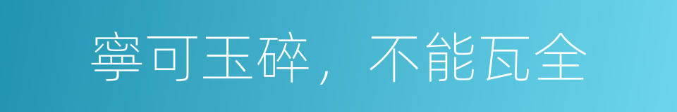 寧可玉碎，不能瓦全的意思