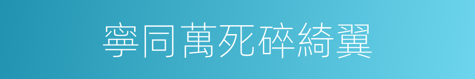 寧同萬死碎綺翼的同義詞