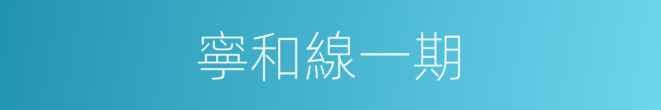 寧和線一期的同義詞