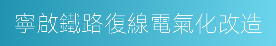 寧啟鐵路復線電氣化改造的同義詞