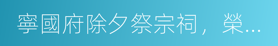 寧國府除夕祭宗祠，榮國府元宵開夜宴的同義詞