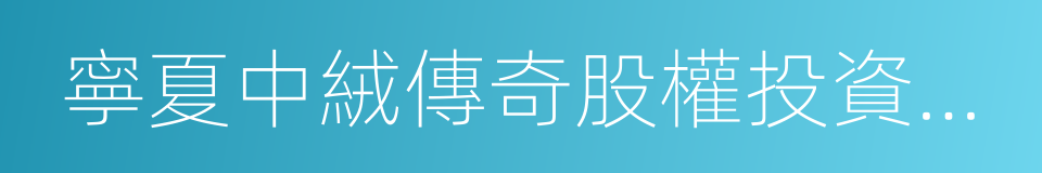 寧夏中絨傳奇股權投資合夥企業的同義詞