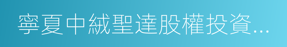 寧夏中絨聖達股權投資合夥企業的同義詞