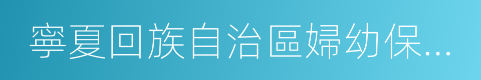 寧夏回族自治區婦幼保健院的同義詞
