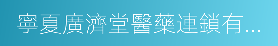 寧夏廣濟堂醫藥連鎖有限公司的同義詞