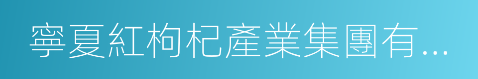 寧夏紅枸杞產業集團有限公司的同義詞