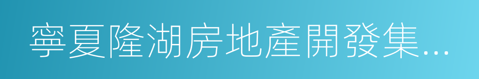 寧夏隆湖房地產開發集團有限公司的同義詞