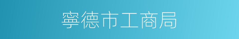 寧德市工商局的同義詞