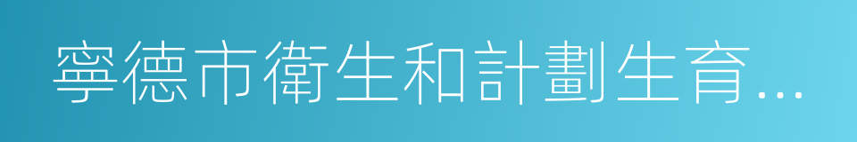 寧德市衛生和計劃生育委員會的同義詞